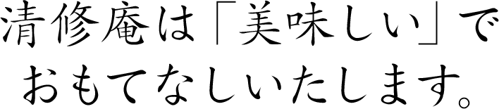 清修庵は「美味しい」でおもてなしいたします。